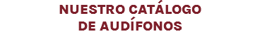 NUESTRO CATÁLOGO DE AUDÍFONOS