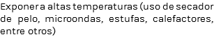Exponer a altas temperaturas (uso de secador de pelo, microondas, estufas, calefactores, entre otros)