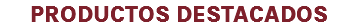 PRODUCTOS DESTACADOS